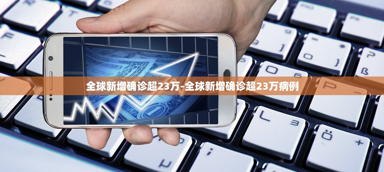 全球新增确诊超23万-全球新增确诊超23万病例 全球新增确诊超23万-全球新增确诊超23万病例