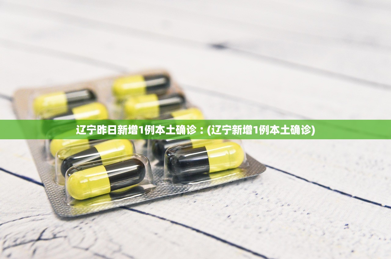 辽宁昨日新增1例本土确诊︰(辽宁新增1例本土确诊) 辽宁昨日新增1例本土确诊︰(辽宁新增1例本土确诊)