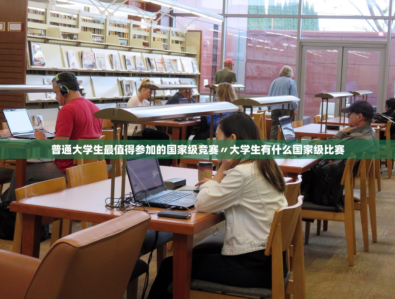 普通大学生最值得参加的国家级竞赛〃大学生有什么国家级比赛 普通大学生最值得参加的国家级竞赛〃大学生有什么国家级比赛