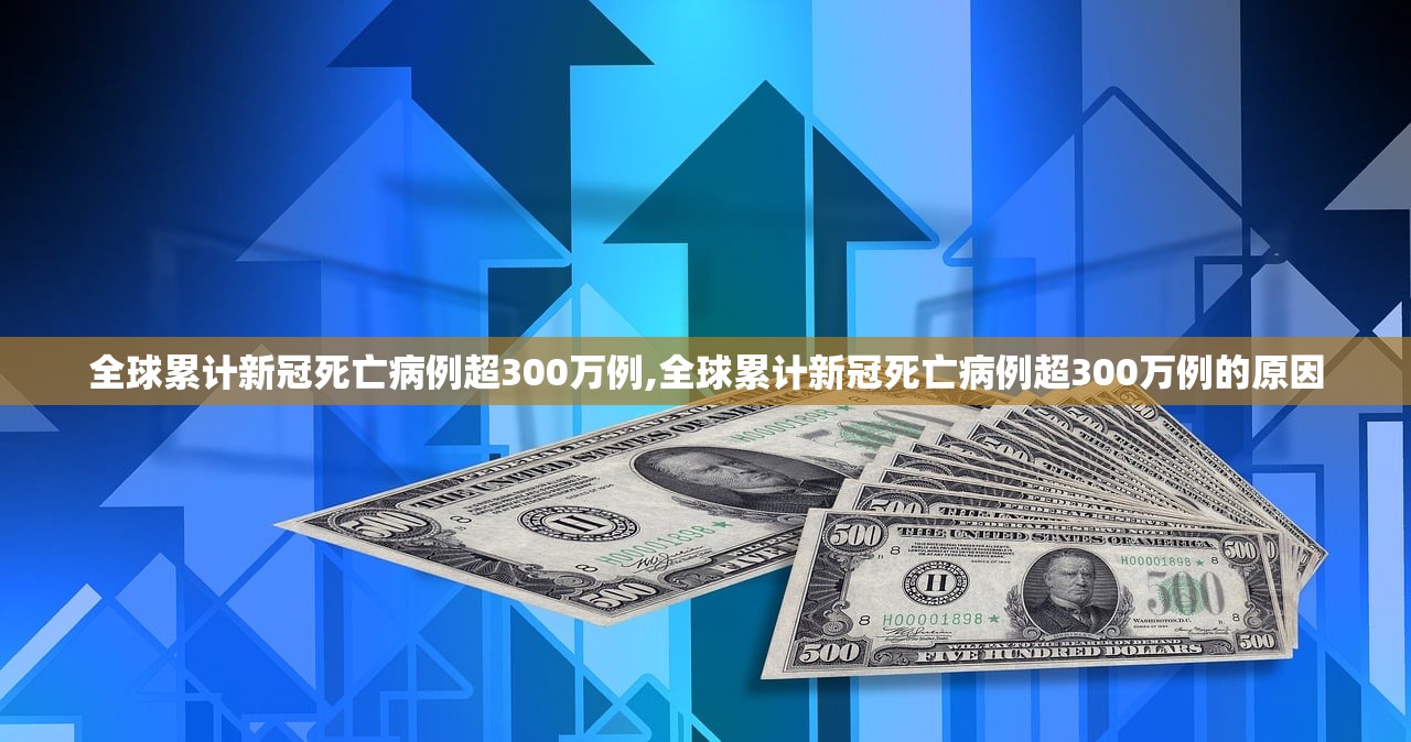全球累计新冠死亡病例超300万例,全球累计新冠死亡病例超300万例的原因 全球累计新冠死亡病例超300万例,全球累计新冠死亡病例超300万例的原因