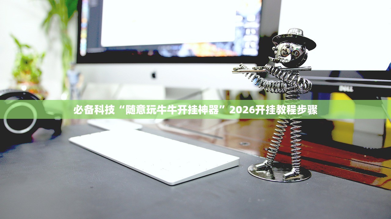 必备科技“随意玩牛牛开挂神器”2026开挂教程步骤