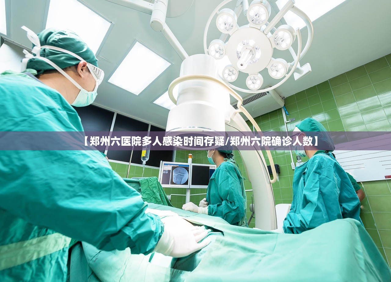 【郑州六医院多人感染时间存疑/郑州六院确诊人数】 【郑州六医院多人感染时间存疑/郑州六院确诊人数】