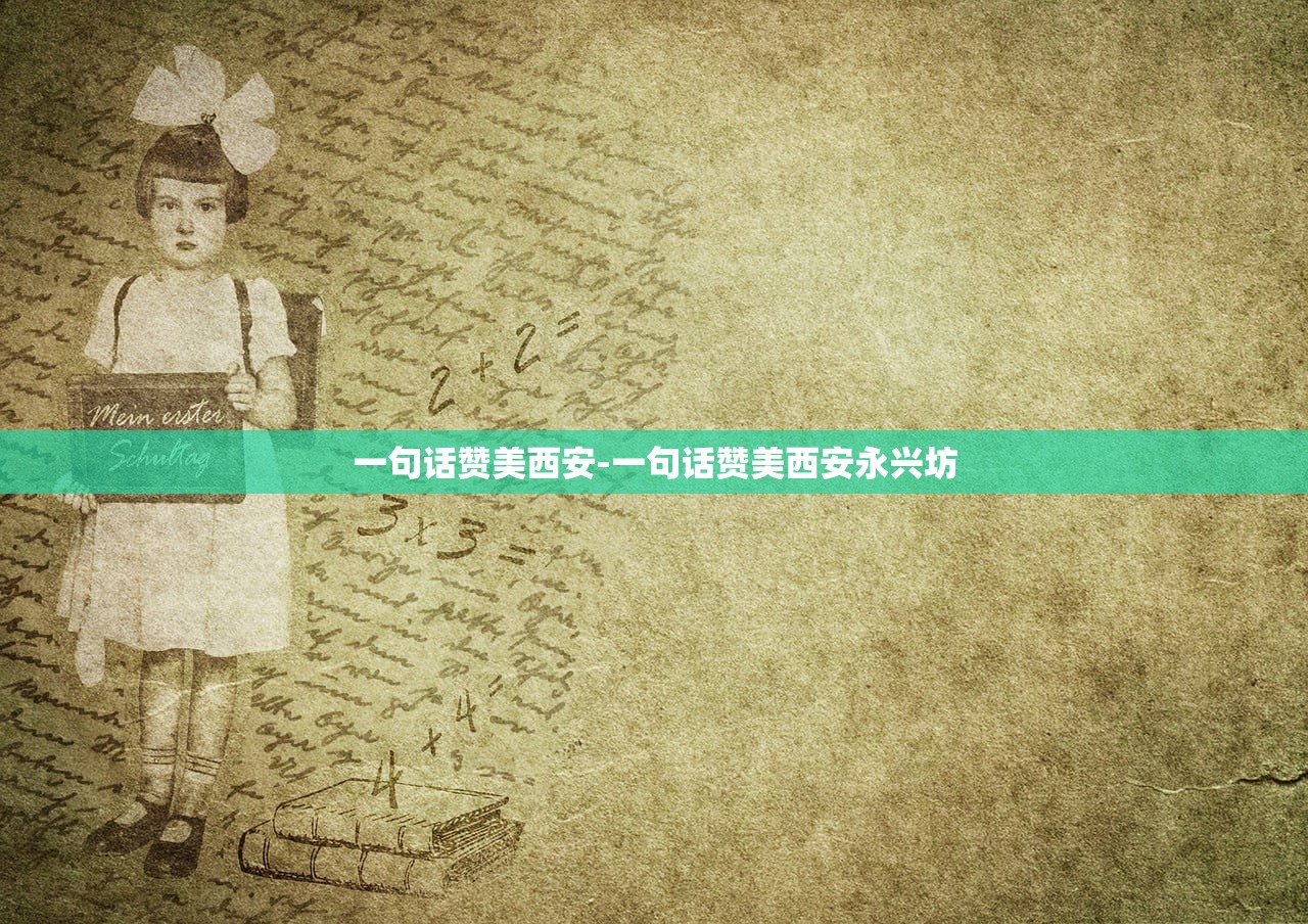 一句话赞美西安-一句话赞美西安永兴坊 一句话赞美西安-一句话赞美西安永兴坊