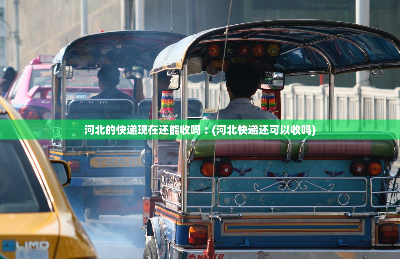 河北的快递现在还能收吗︰(河北快递还可以收吗) 河北的快递现在还能收吗︰(河北快递还可以收吗)