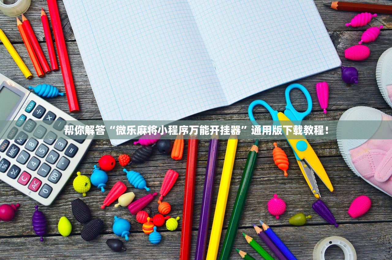帮你解答“微乐麻将小程序万能开挂器”通用版下载教程！