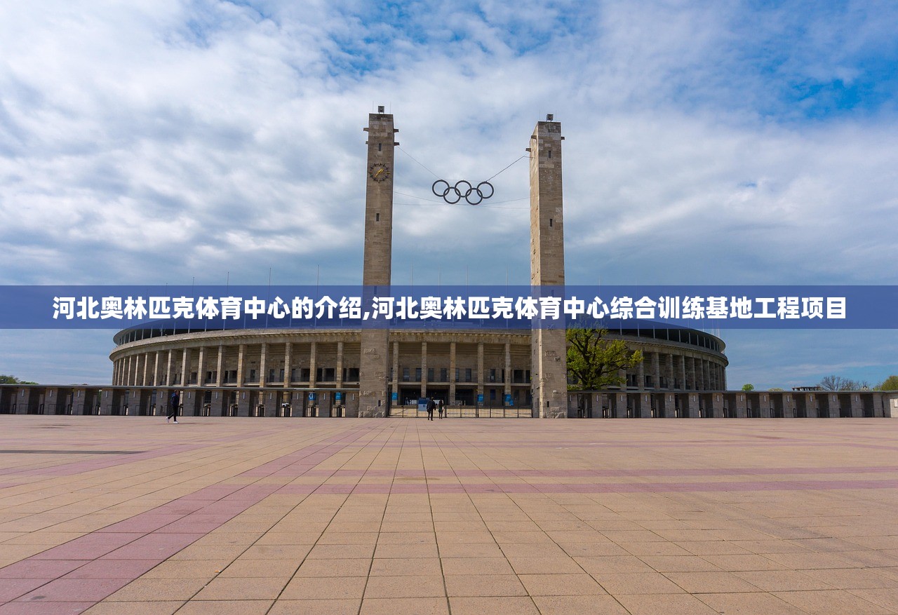 河北奥林匹克体育中心的介绍,河北奥林匹克体育中心综合训练基地工程项目 河北奥林匹克体育中心的介绍,河北奥林匹克体育中心综合训练基地工程项目