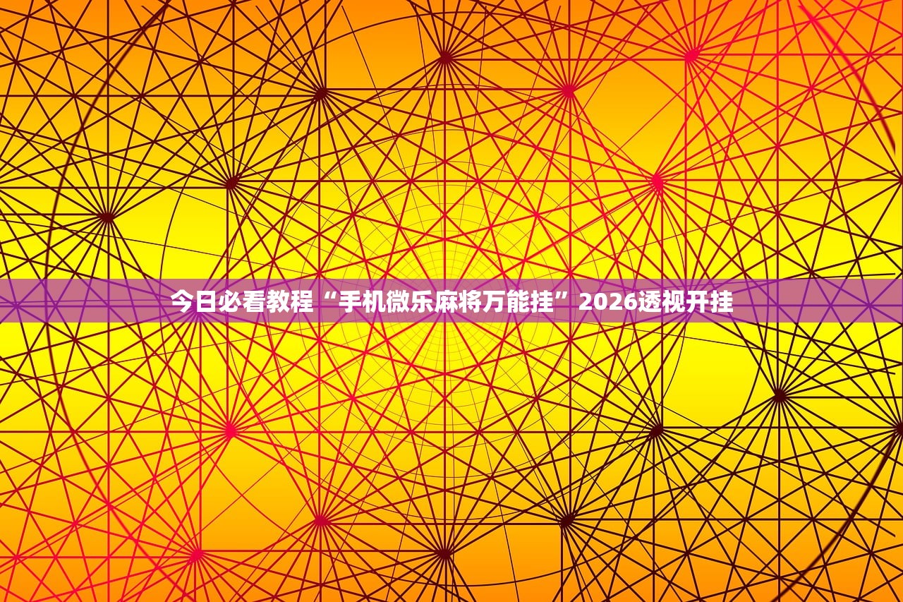 今日必看教程“手机微乐麻将万能挂”2026透视开挂