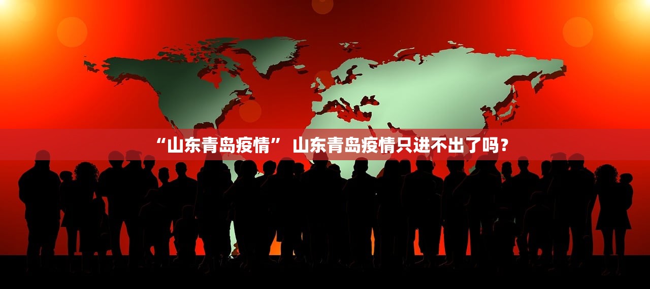 “山东青岛疫情	” 山东青岛疫情只进不出了吗？
