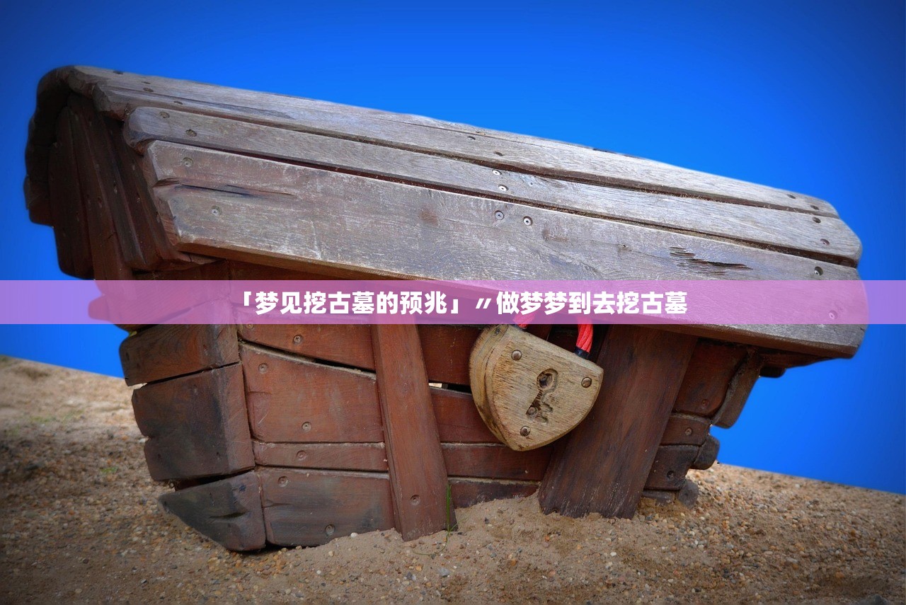 「梦见挖古墓的预兆」〃做梦梦到去挖古墓 「梦见挖古墓的预兆」〃做梦梦到去挖古墓