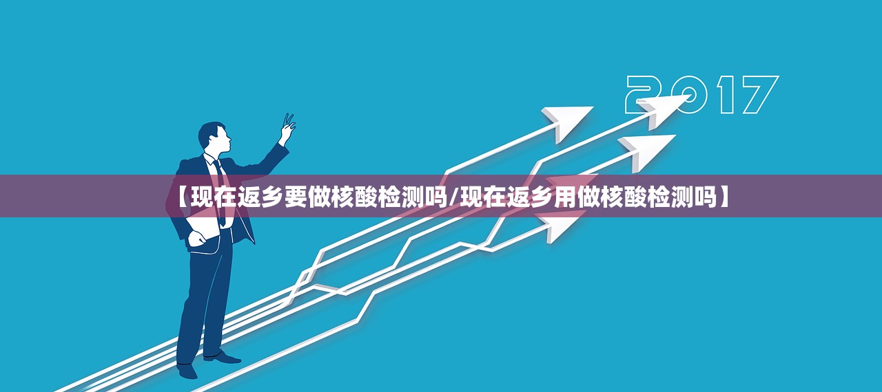 【现在返乡要做核酸检测吗/现在返乡用做核酸检测吗】 【现在返乡要做核酸检测吗/现在返乡用做核酸检测吗】