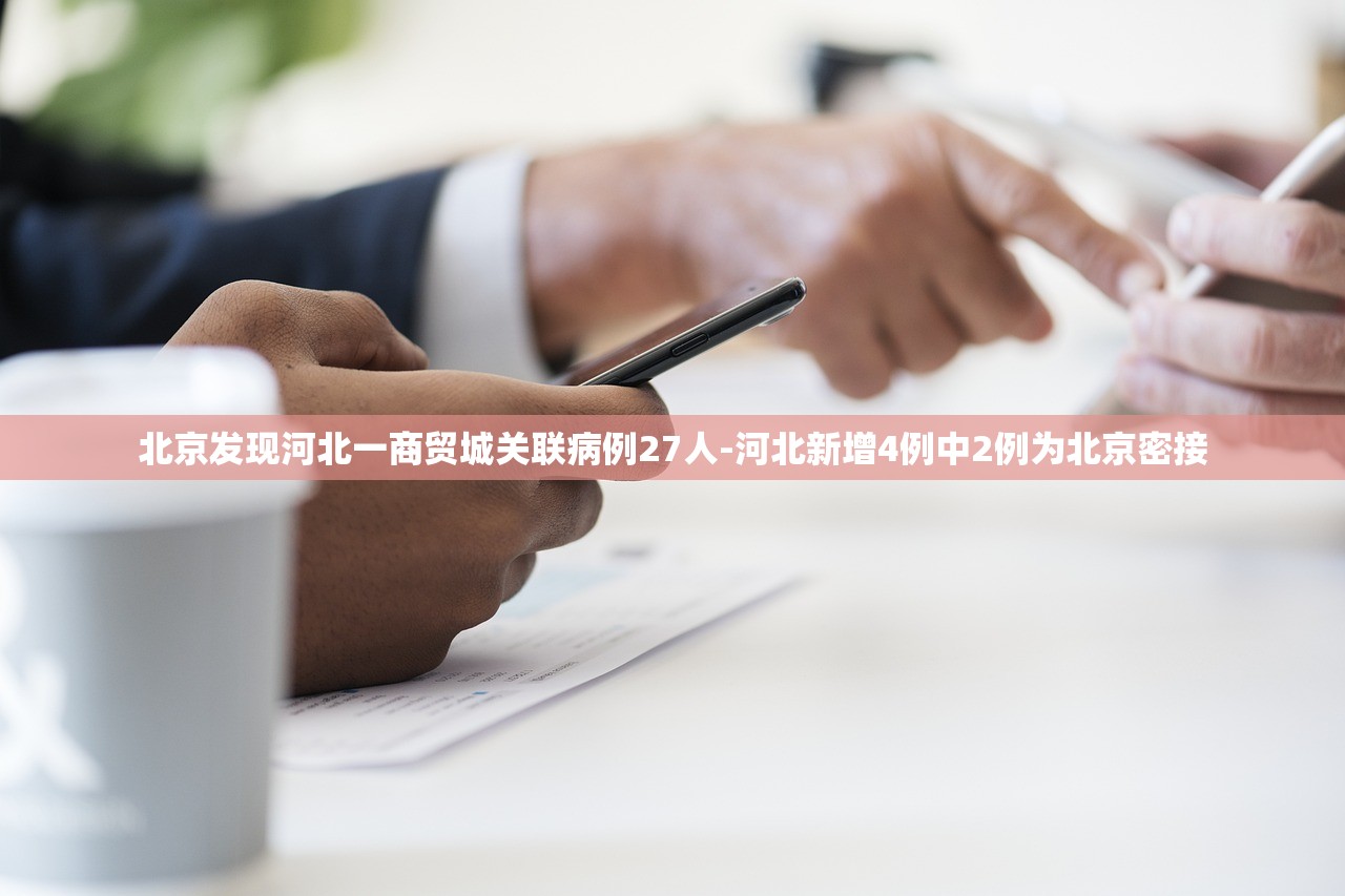 北京发现河北一商贸城关联病例27人-河北新增4例中2例为北京密接 北京发现河北一商贸城关联病例27人-河北新增4例中2例为北京密接