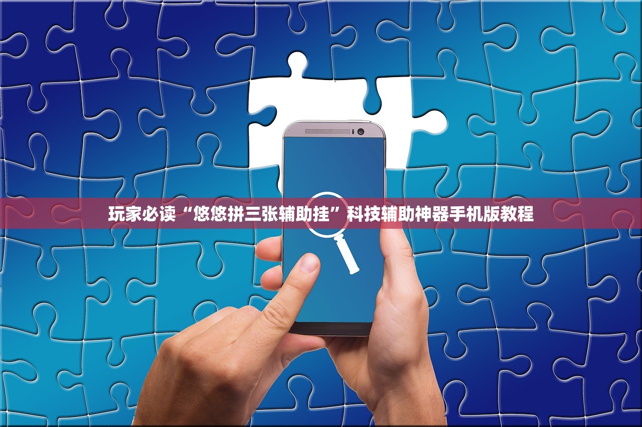 玩家必读“悠悠拼三张辅助挂”科技辅助神器手机版教程