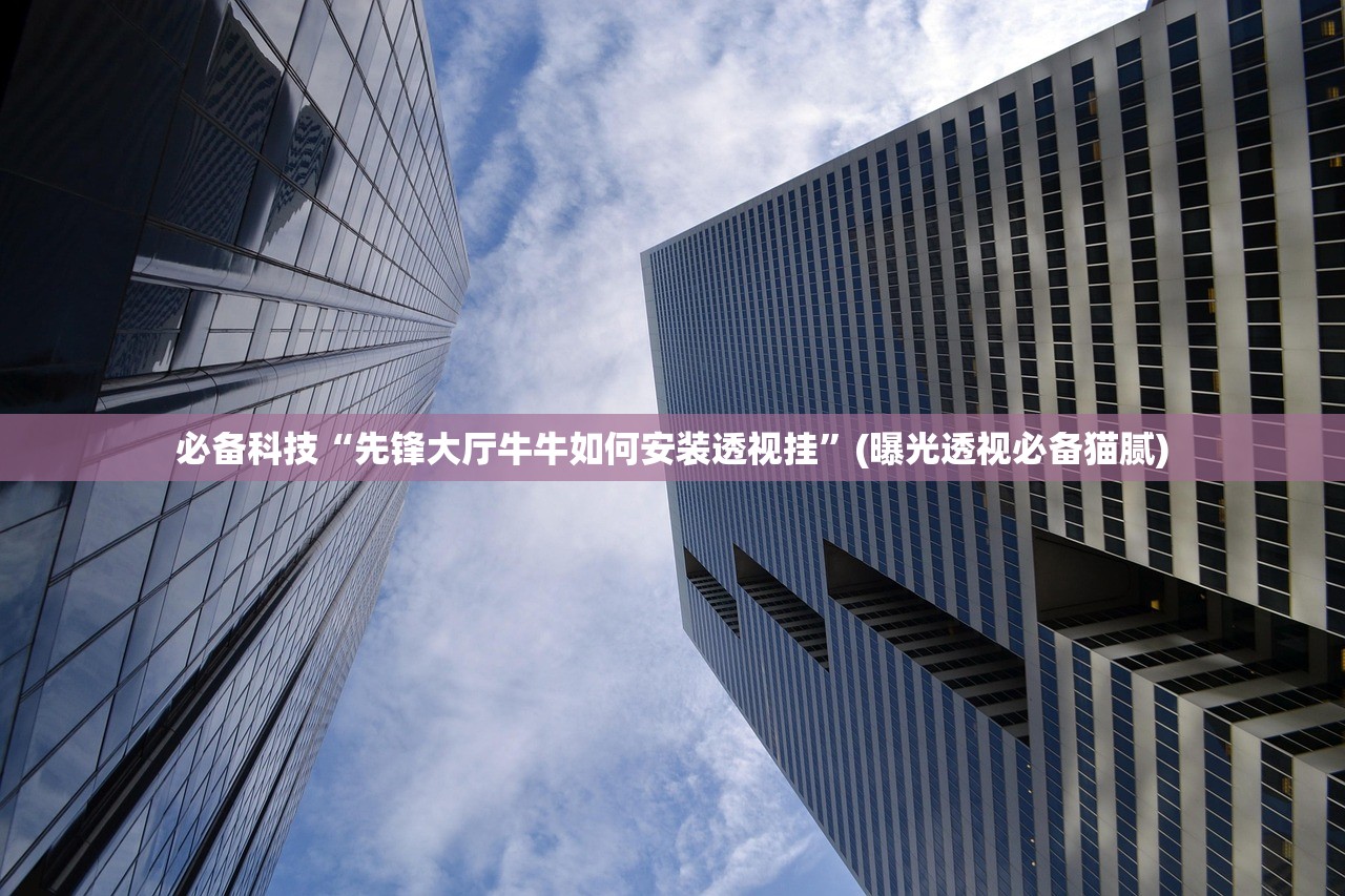 必备科技“先锋大厅牛牛如何安装透视挂”(曝光透视必备猫腻)