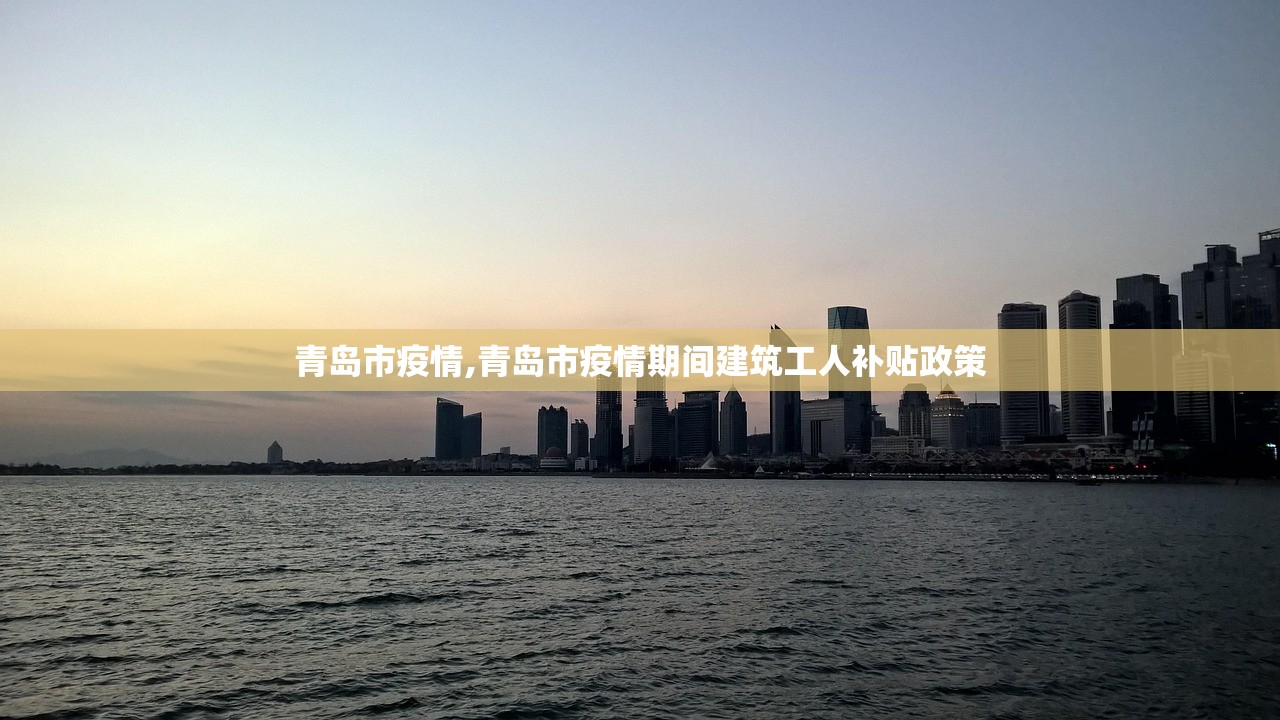 青岛市疫情,青岛市疫情期间建筑工人补贴政策 青岛市疫情,青岛市疫情期间建筑工人补贴政策