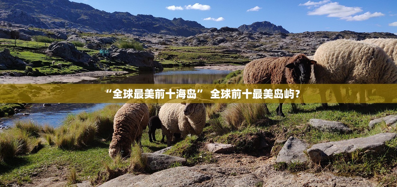 “全球最美前十海岛	” 全球前十最美岛屿？