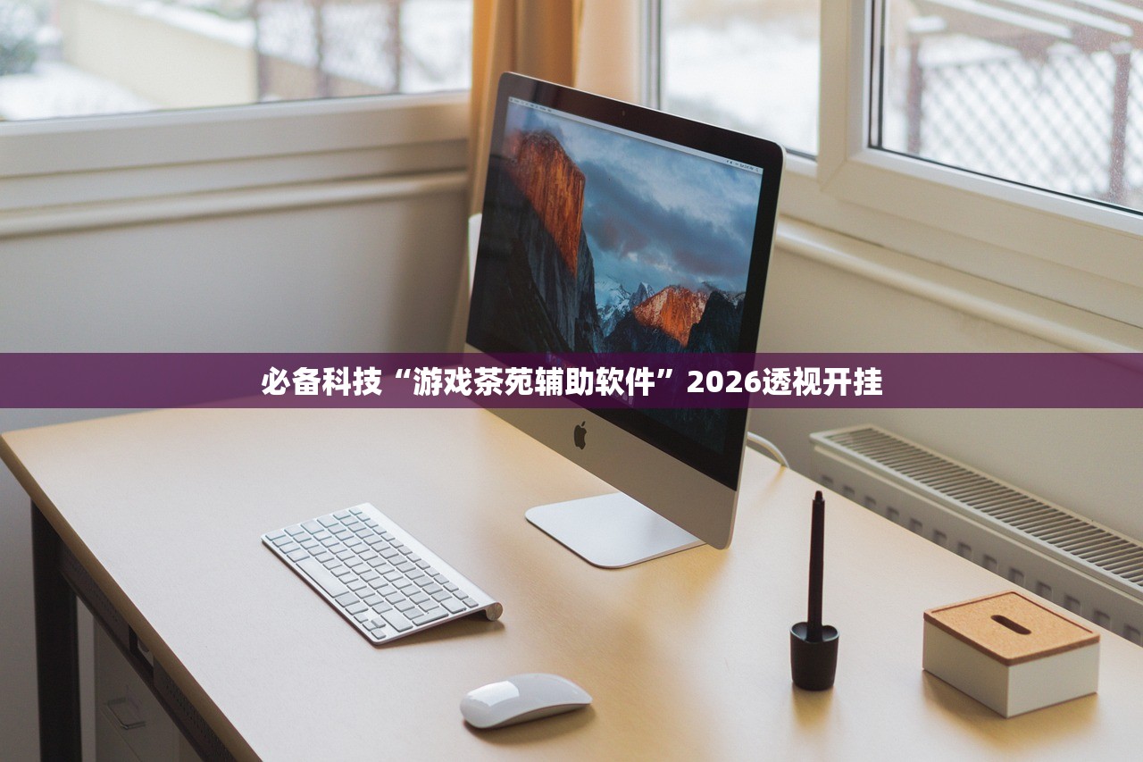 必备科技“游戏茶苑辅助软件	”2026透视开挂
