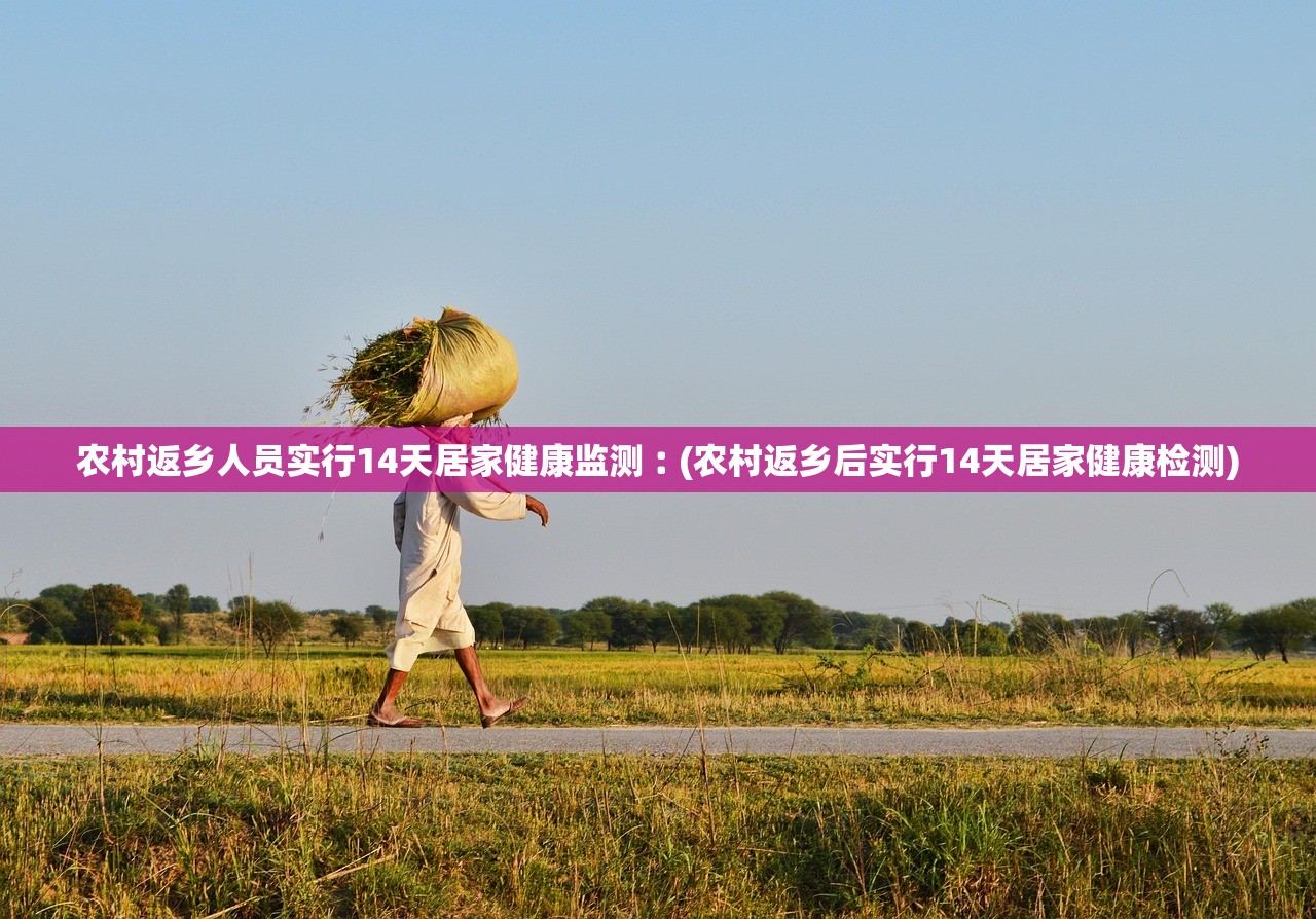 农村返乡人员实行14天居家健康监测︰(农村返乡后实行14天居家健康检测)