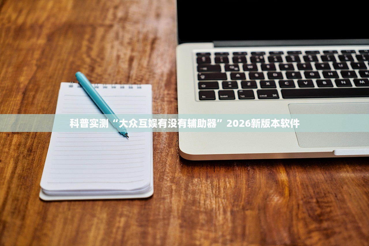 科普实测“大众互娱有没有辅助器	”2026新版本软件