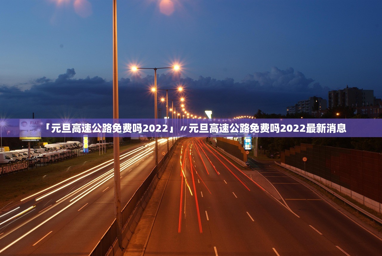 「元旦高速公路免费吗2022」〃元旦高速公路免费吗2022最新消息 「元旦高速公路免费吗2022」〃元旦高速公路免费吗2022最新消息