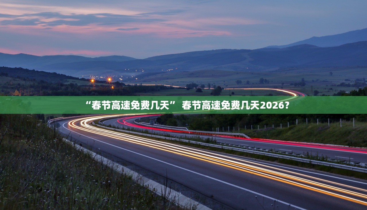 “春节高速免费几天” 春节高速免费几天2026？