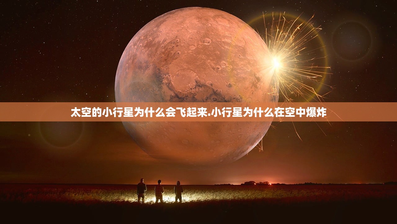 太空的小行星为什么会飞起来.小行星为什么在空中爆炸 太空的小行星为什么会飞起来.小行星为什么在空中爆炸