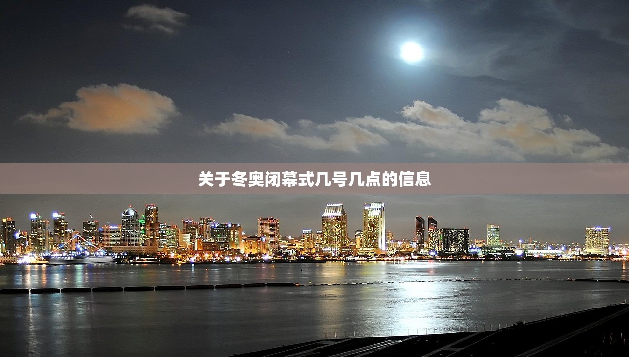 关于冬奥闭幕式几号几点的信息 关于冬奥闭幕式几号几点的信息