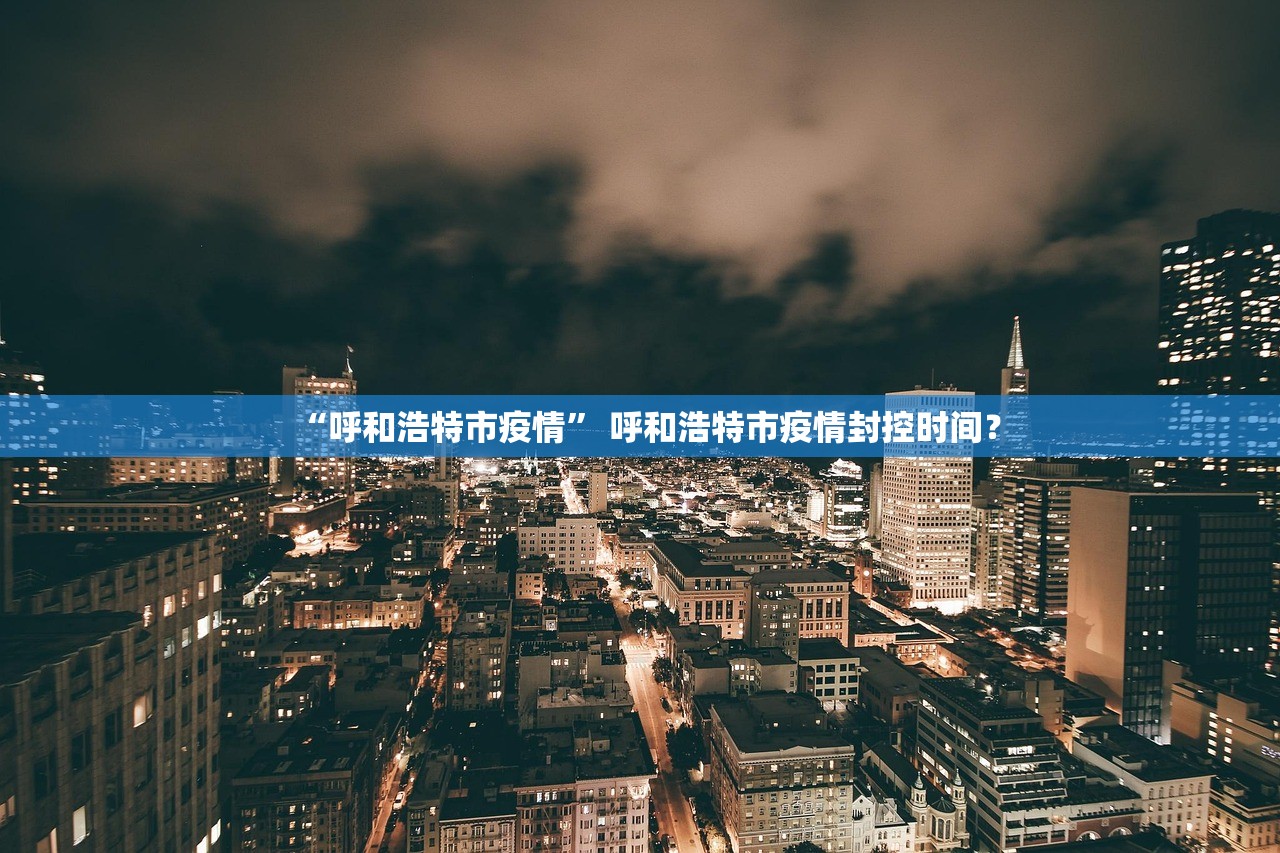 “呼和浩特市疫情” 呼和浩特市疫情封控时间？