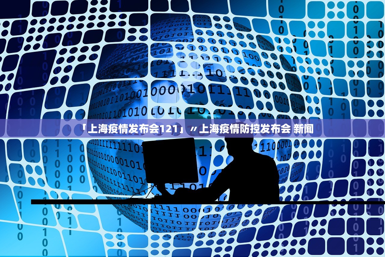 「上海疫情发布会121」〃上海疫情防控发布会 新闻 「上海疫情发布会121」〃上海疫情防控发布会 新闻
