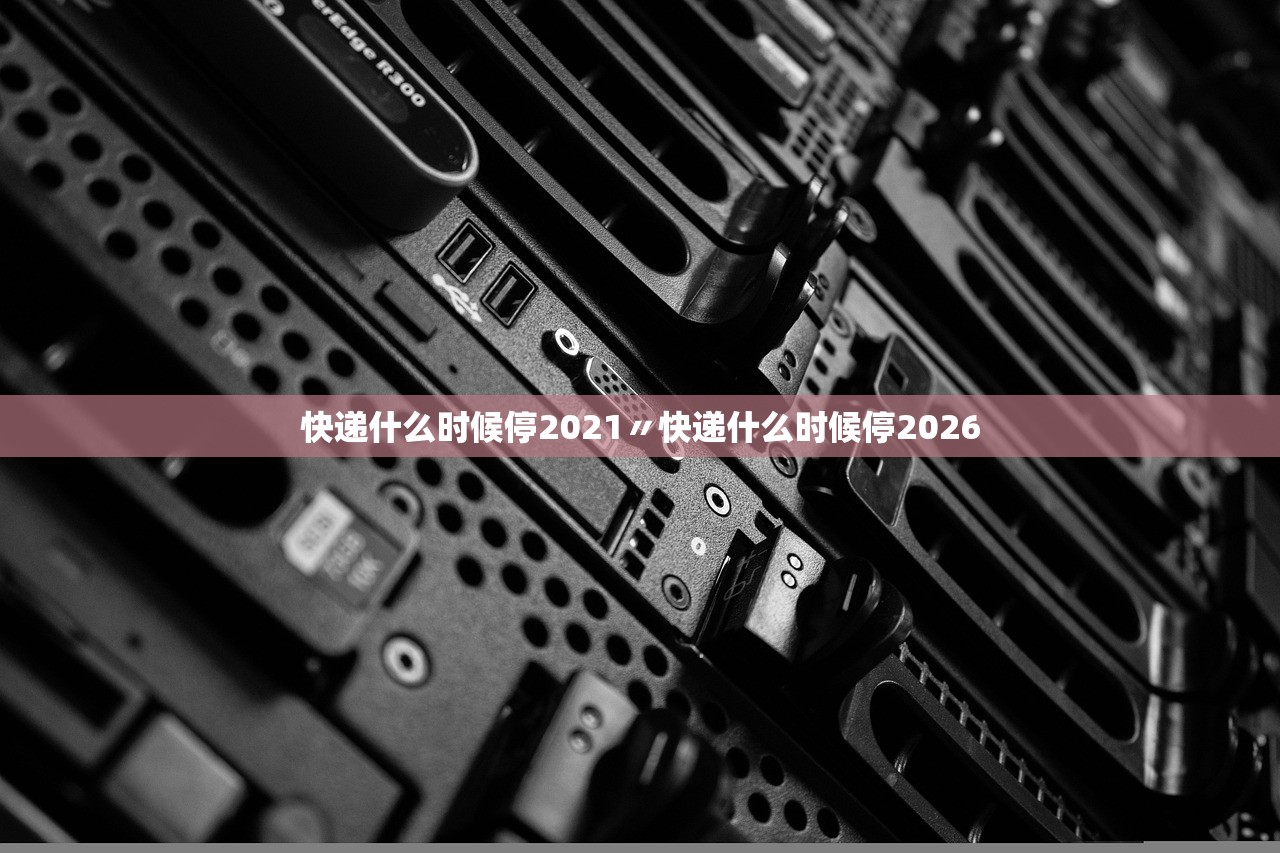 快递什么时候停2021〃快递什么时候停2026 快递什么时候停2021〃快递什么时候停2026
