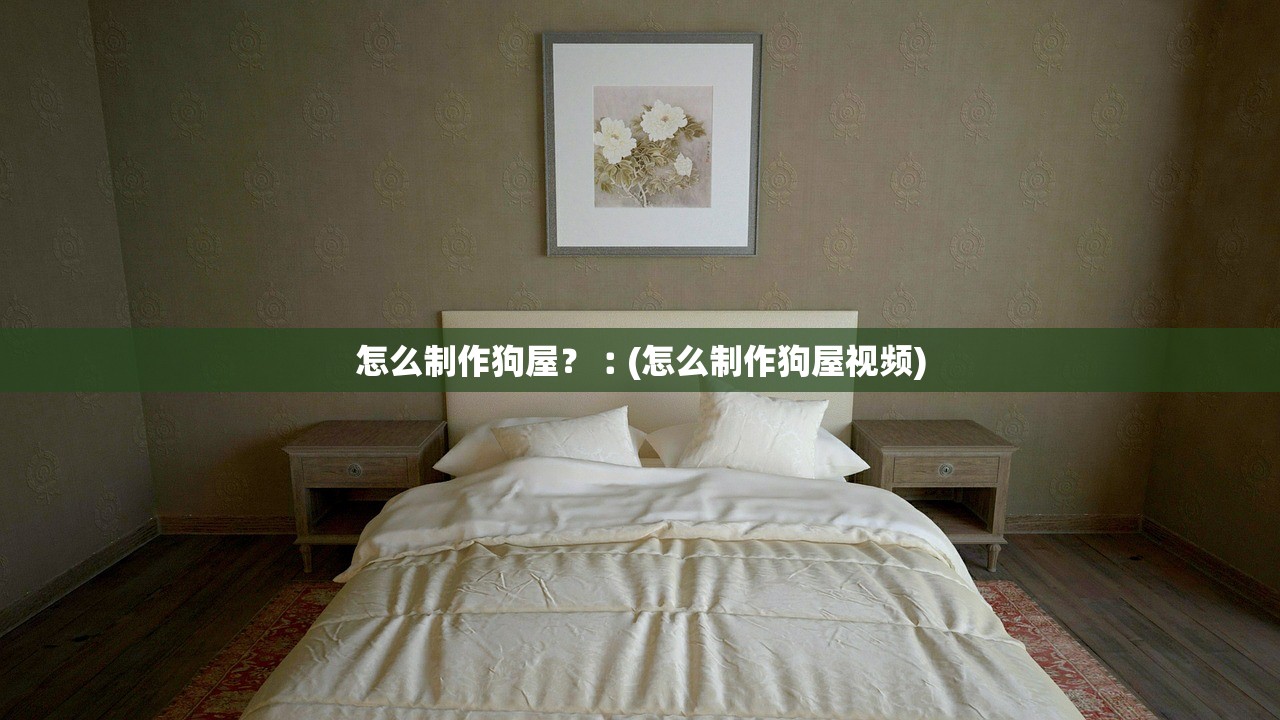 怎么制作狗屋?︰(怎么制作狗屋视频) 怎么制作狗屋?︰(怎么制作狗屋视频)