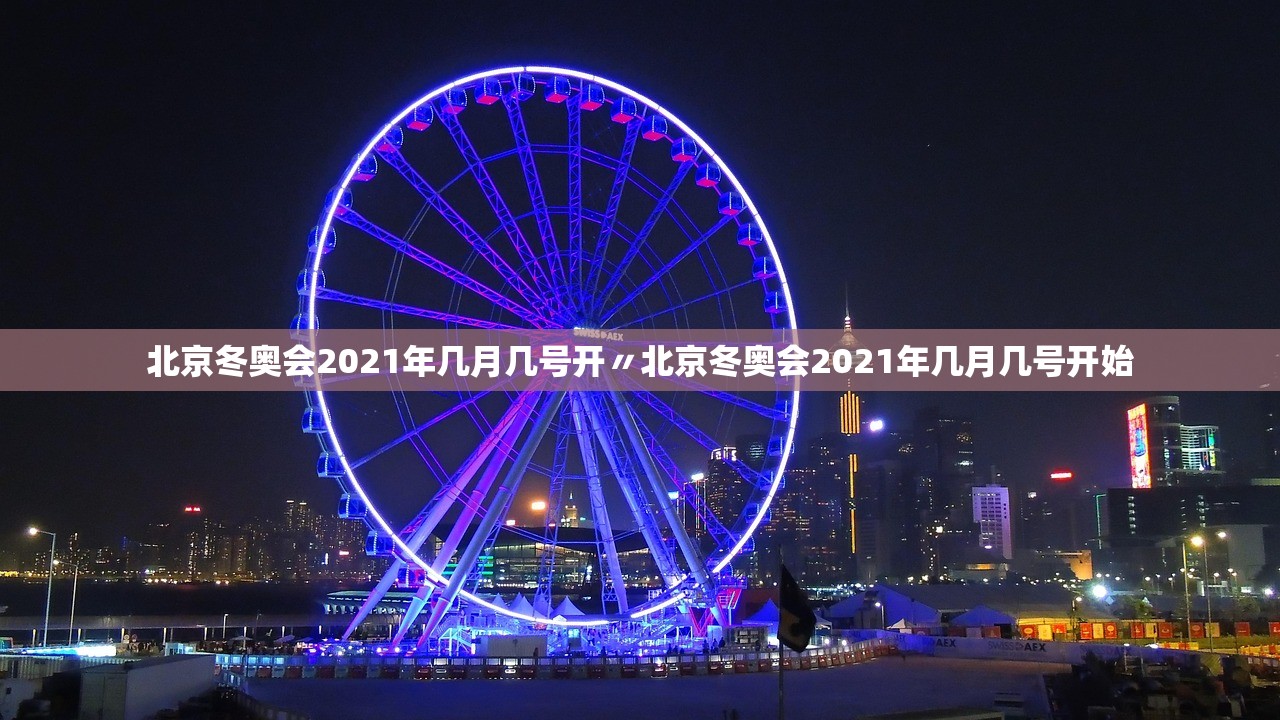北京冬奥会2021年几月几号开〃北京冬奥会2021年几月几号开始 北京冬奥会2021年几月几号开〃北京冬奥会2021年几月几号开始