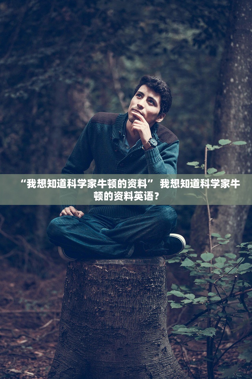 “我想知道科学家牛顿的资料” 我想知道科学家牛顿的资料英语？