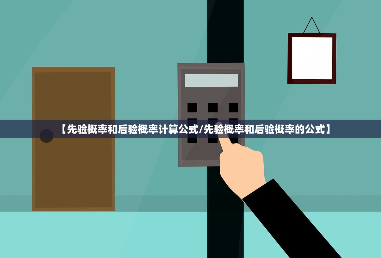 【先验概率和后验概率计算公式/先验概率和后验概率的公式】 【先验概率和后验概率计算公式/先验概率和后验概率的公式】