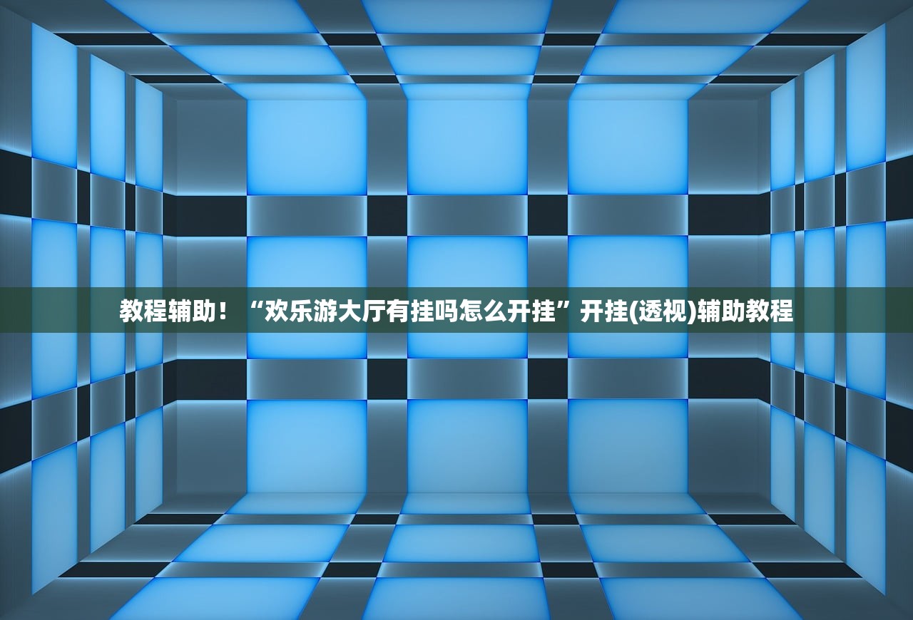 教程辅助！“欢乐游大厅有挂吗怎么开挂”开挂(透视)辅助教程
