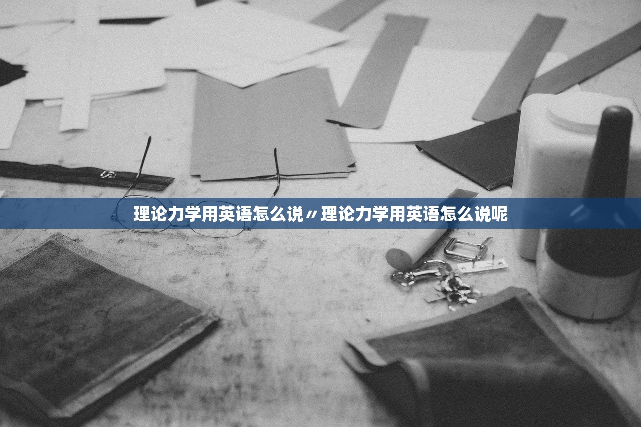 理论力学用英语怎么说〃理论力学用英语怎么说呢 理论力学用英语怎么说〃理论力学用英语怎么说呢
