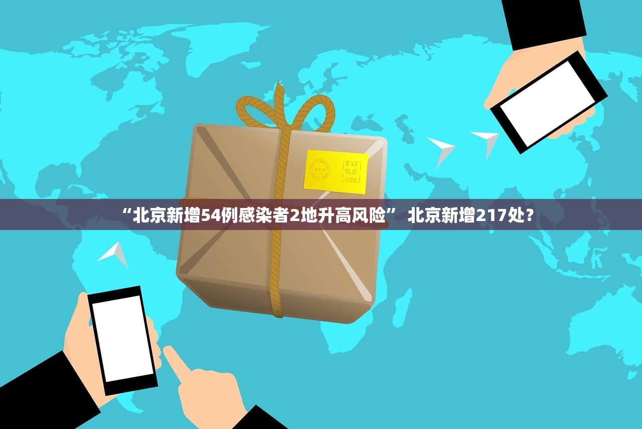 “北京新增54例感染者2地升高风险” 北京新增217处？