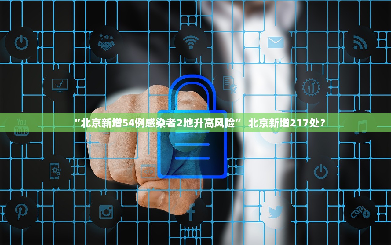 “北京新增54例感染者2地升高风险	” 北京新增217处？