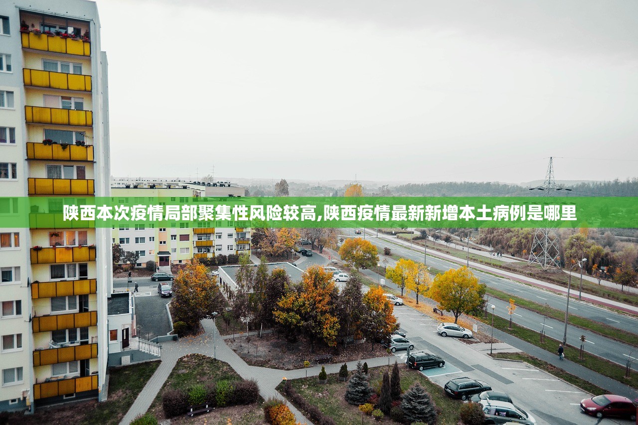 陕西本次疫情局部聚集性风险较高,陕西疫情最新新增本土病例是哪里 陕西本次疫情局部聚集性风险较高,陕西疫情最新新增本土病例是哪里