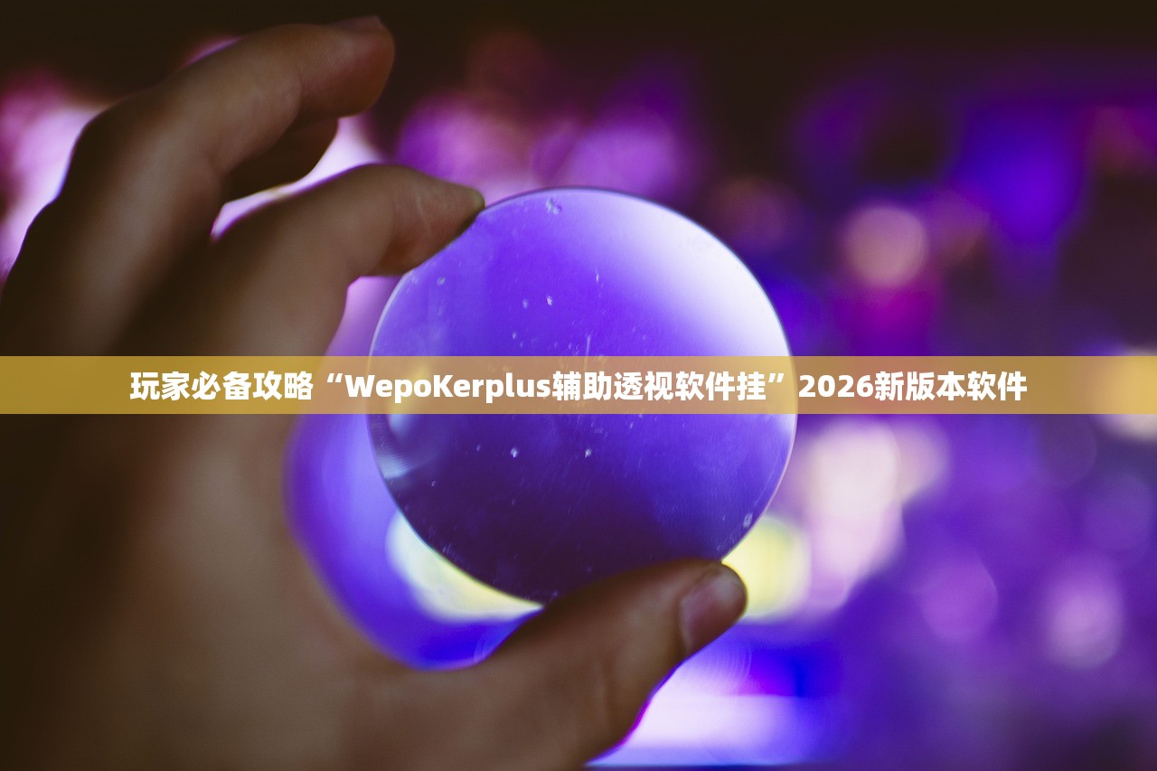 玩家必备攻略“WepoKerplus辅助透视软件挂”2026新版本软件
