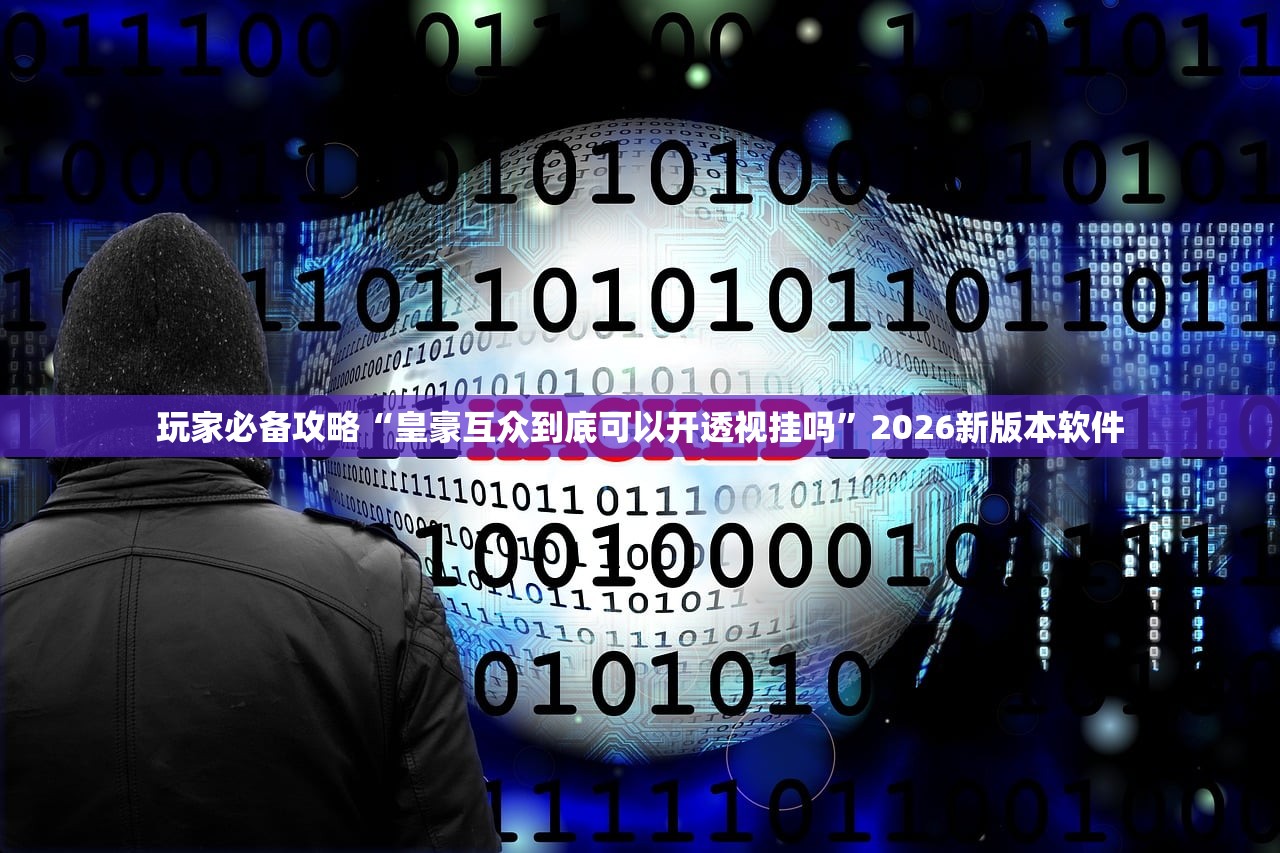 玩家必备攻略“皇豪互众到底可以开透视挂吗	”2026新版本软件