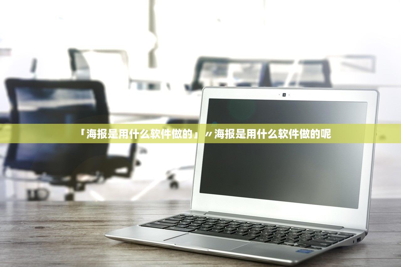 「海报是用什么软件做的」〃海报是用什么软件做的呢 「海报是用什么软件做的」〃海报是用什么软件做的呢
