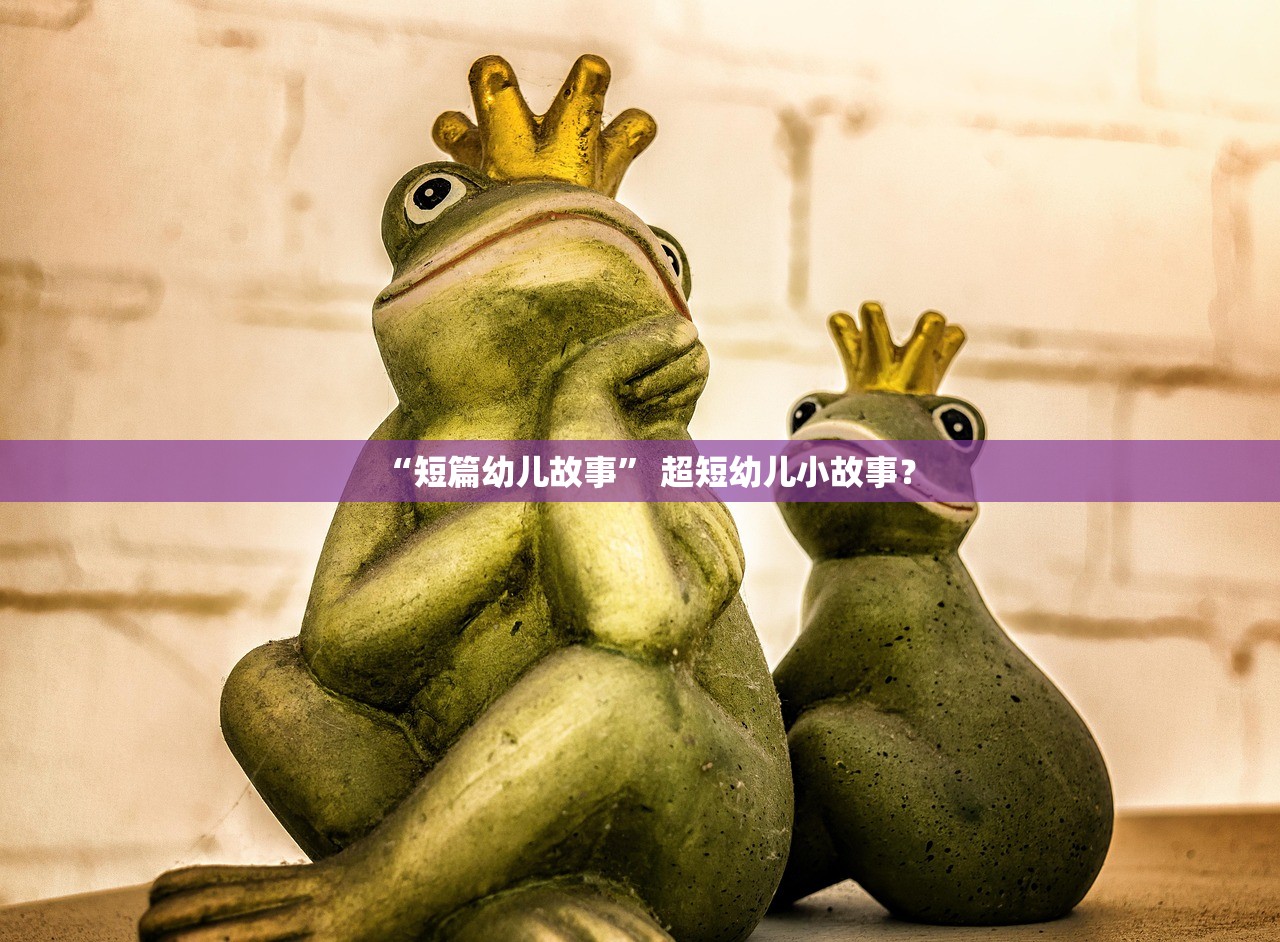 “短篇幼儿故事	” 超短幼儿小故事？