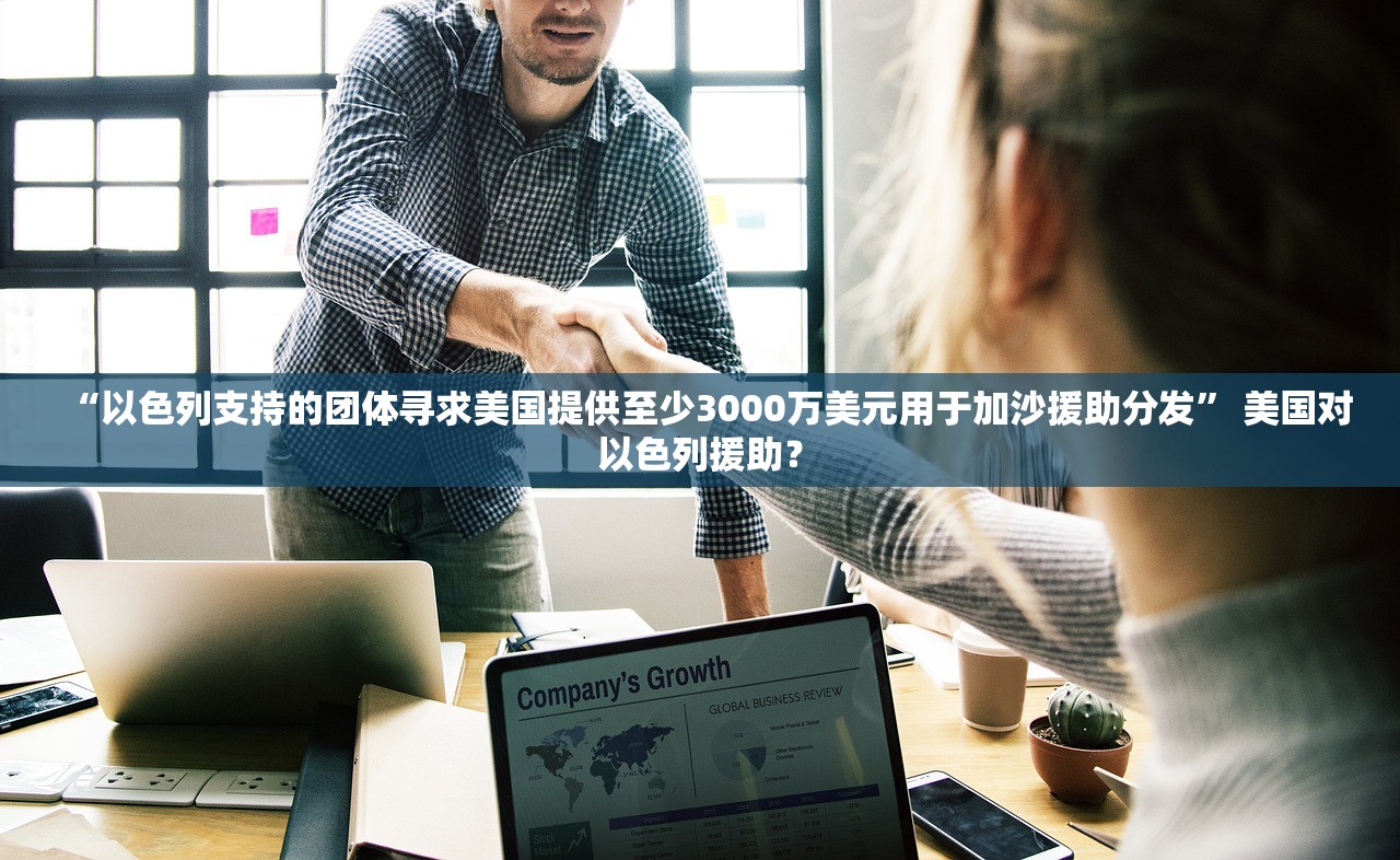 “以色列支持的团体寻求美国提供至少3000万美元用于加沙援助分发” 美国对以色列援助？