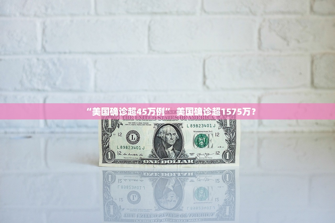 “美国确诊超45万例	” 美国确诊超1575万？