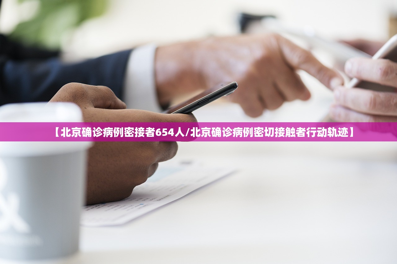 【北京确诊病例密接者654人/北京确诊病例密切接触者行动轨迹】 【北京确诊病例密接者654人/北京确诊病例密切接触者行动轨迹】