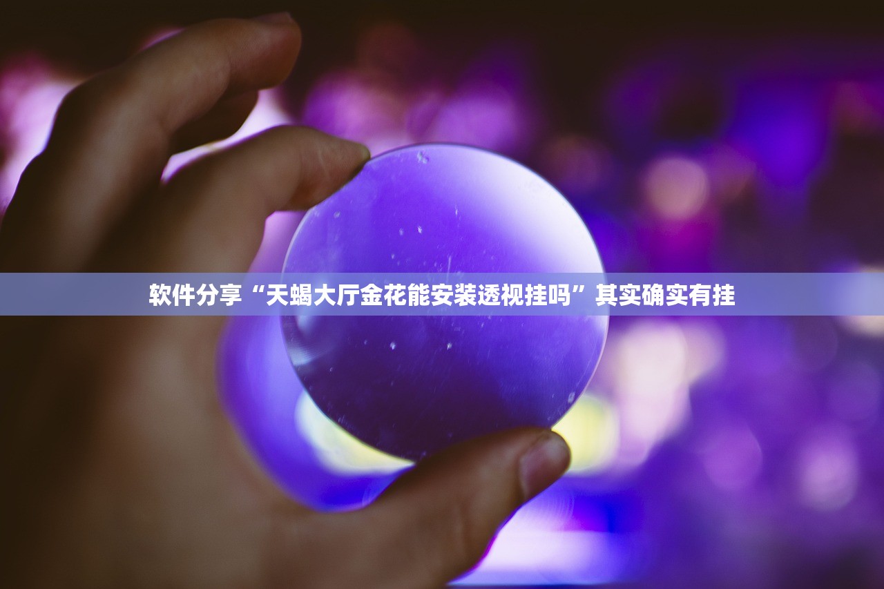 软件分享“天蝎大厅金花能安装透视挂吗”其实确实有挂