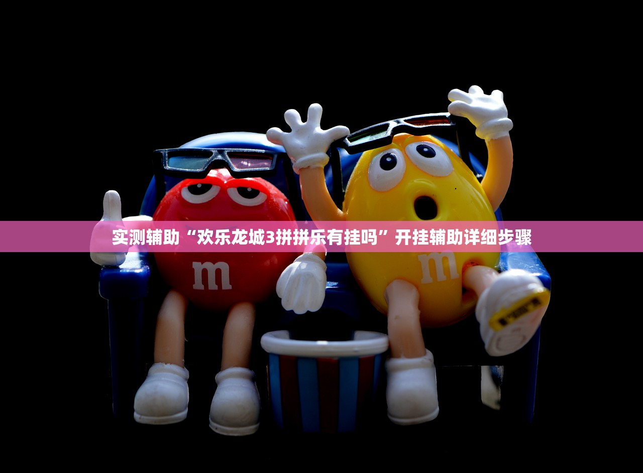 实测辅助“欢乐龙城3拼拼乐有挂吗”开挂辅助详细步骤