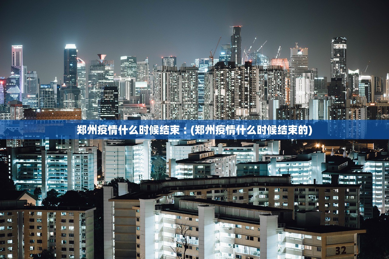 郑州疫情什么时候结束︰(郑州疫情什么时候结束的) 郑州疫情什么时候结束︰(郑州疫情什么时候结束的)
