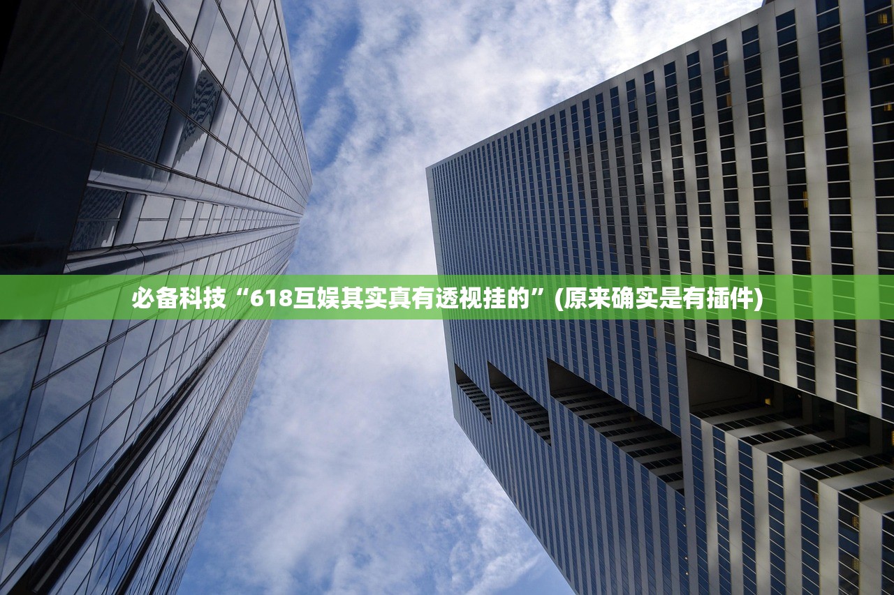 必备科技“618互娱其实真有透视挂的”(原来确实是有插件)