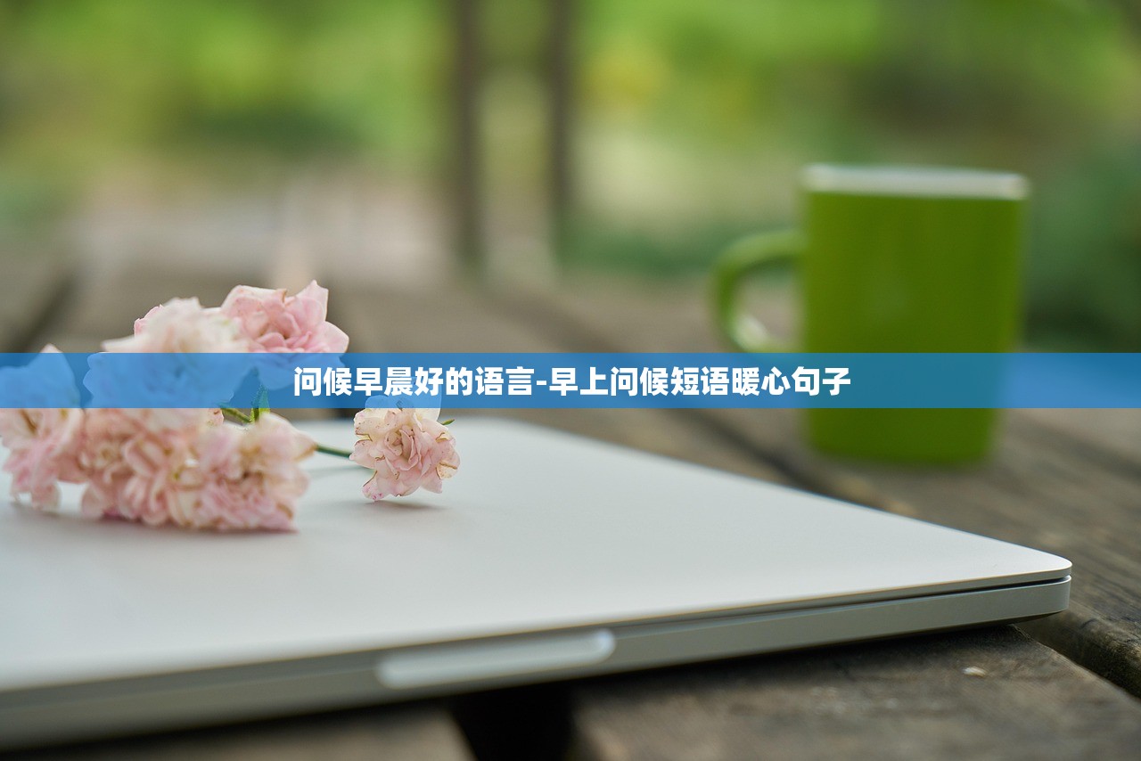 问候早晨好的语言-早上问候短语暖心句子 问候早晨好的语言-早上问候短语暖心句子
